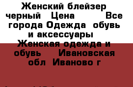 Женский блейзер черный › Цена ­ 700 - Все города Одежда, обувь и аксессуары » Женская одежда и обувь   . Ивановская обл.,Иваново г.